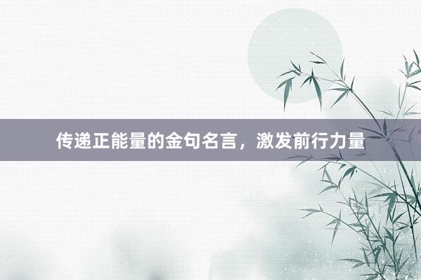 传递正能量的金句名言，激发前行力量