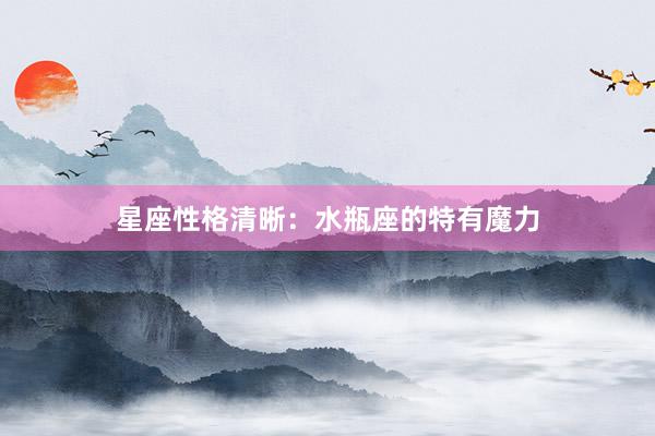 星座性格清晰：水瓶座的特有魔力