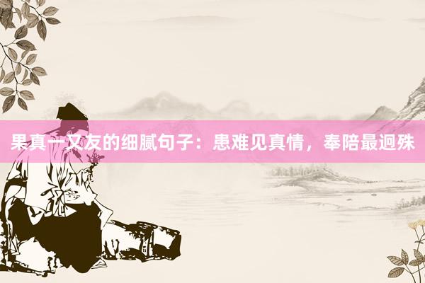 果真一又友的细腻句子：患难见真情，奉陪最迥殊